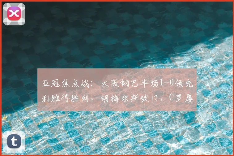 亚冠焦点战：大阪钢巴半场1-0领先利雅得胜利，胡梅尔斯破门，C罗屡失良机