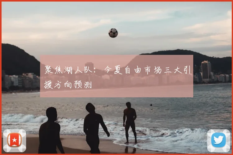 聚焦湖人队：今夏自由市场三大引援方向预测