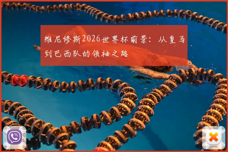 维尼修斯2026世界杯前景:从皇马到巴西队的领袖之路
