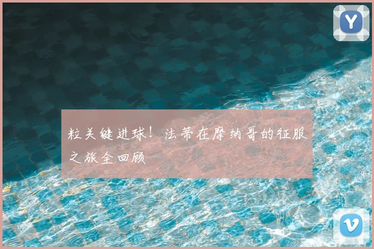 粒关键进球!法蒂在摩纳哥的征服之旅全回顾