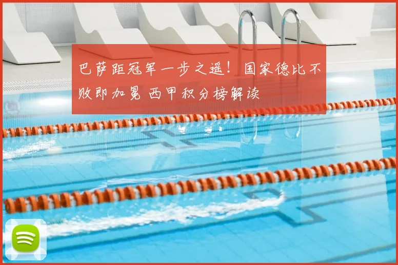 巴萨距冠军一步之遥！国家德比不败即加冕 西甲积分榜解读