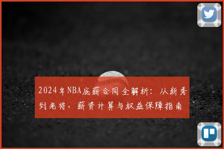 2024年NBA底薪合同全解析：从新秀到老将，薪资计算与权益保障指南