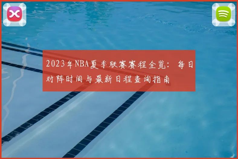 2023年NBA夏季联赛赛程全览：每日对阵时间与最新日程查询指南