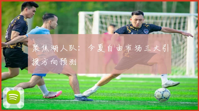 聚焦湖人队：今夏自由市场三大引援方向预测