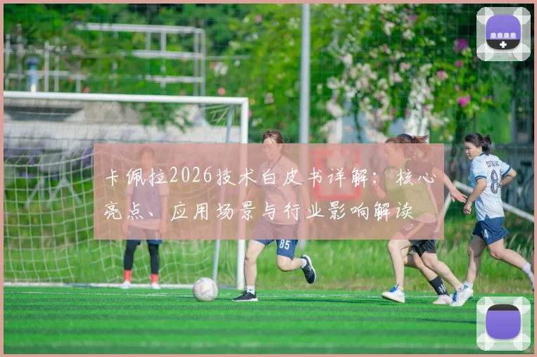 卡佩拉2026技术白皮书详解：核心亮点、应用场景与行业影响解读