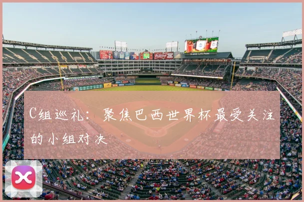 C组巡礼：聚焦巴西世界杯最受关注的小组对决