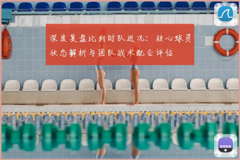 深度复盘比利时队近况：核心球员状态解析与团队战术配合评估